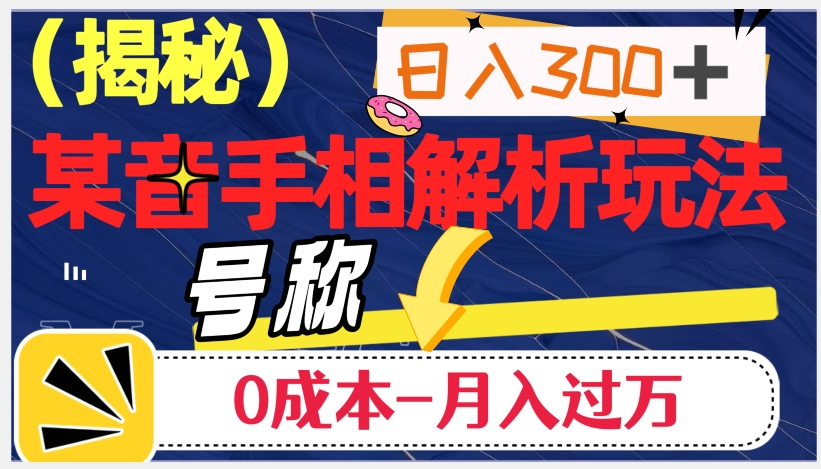 日入300+的，抖音手相解析玩法，号称0成本月入过万（揭秘）-零点项目大全