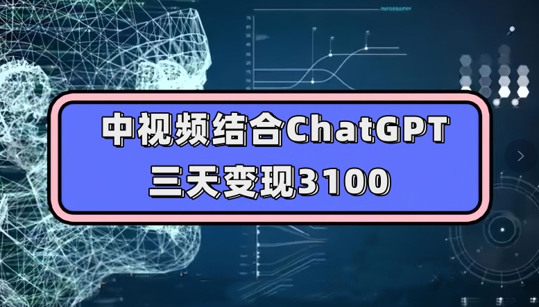 中视频结合ChatGPT，三天变现3100，人人可做玩法思路实操教学【揭秘】-零点项目大全