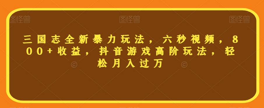 三国志全新暴力玩法，六秒视频，800+收益，抖音游戏高阶玩法，轻松月入过万【揭秘】-零点项目大全