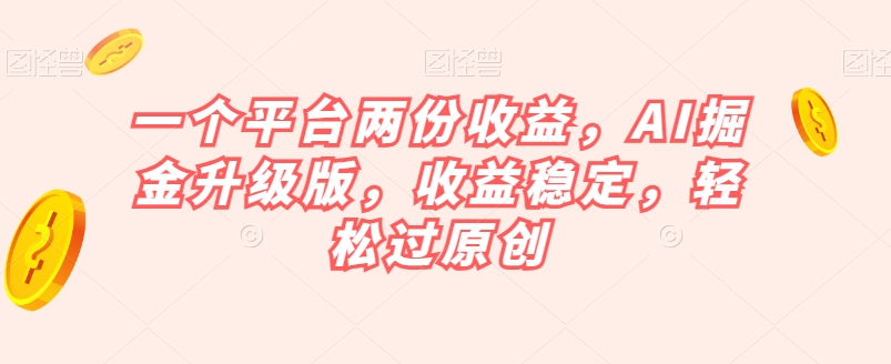 一个平台两份收益，AI掘金升级版，收益稳定，轻松过原创【揭秘】-零点项目大全