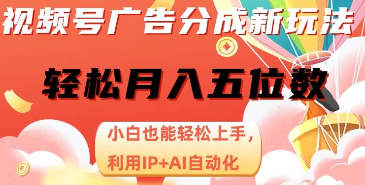 视频号广告分成新玩法，小白也能轻松上手，利用IP+AI自动化，轻松月入五位数【揭秘】-零点项目大全