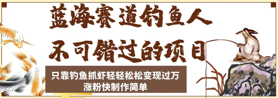 蓝海赛道钓鱼人不可错过的项目，只靠钓鱼抓虾轻轻松松变现过万，涨粉快制作简单【揭秘】-零点项目大全