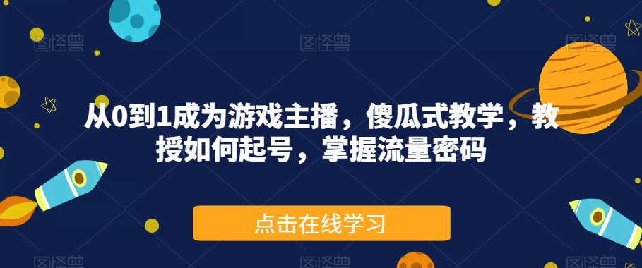 从0到1成为游戏主播，傻瓜式教学，教授如何起号，掌握流量密码-零点项目大全