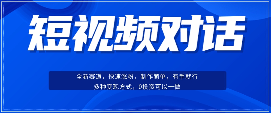 短视频聊天对话赛道：涨粉快速、广泛认同，操作有手就行，变现方式超多种-零点项目大全