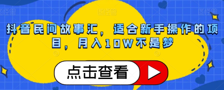 抖音民间故事汇，适合新手操作的项目，月入10W不是梦【揭秘】-零点项目大全