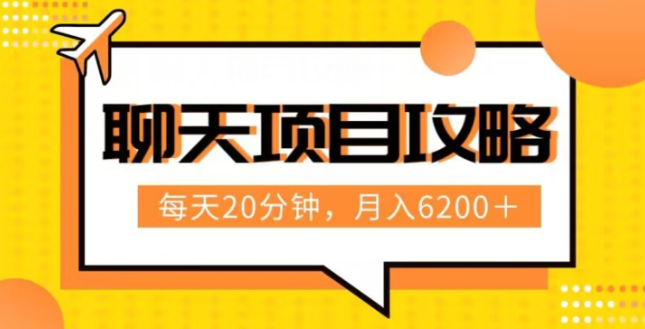 聊天项目最新玩法，每天20分钟，月入6200＋，附详细实操流程解析（六节课）【揭秘】-零点项目大全