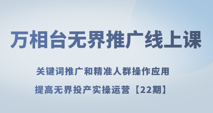 万相台无界推广线上课关键词推广和精准人群操作应用，提高无界投产实操运营【22期】-零点项目大全