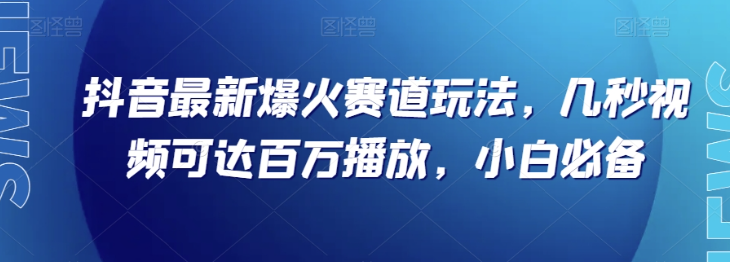 抖音最新爆火赛道玩法，几秒视频可达百万播放，小白必备（附素材）【揭秘】-零点项目大全