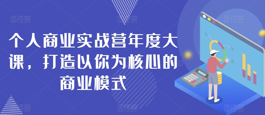 个人商业实战营年度大课，打造以你为核心的商业模式-零点项目大全