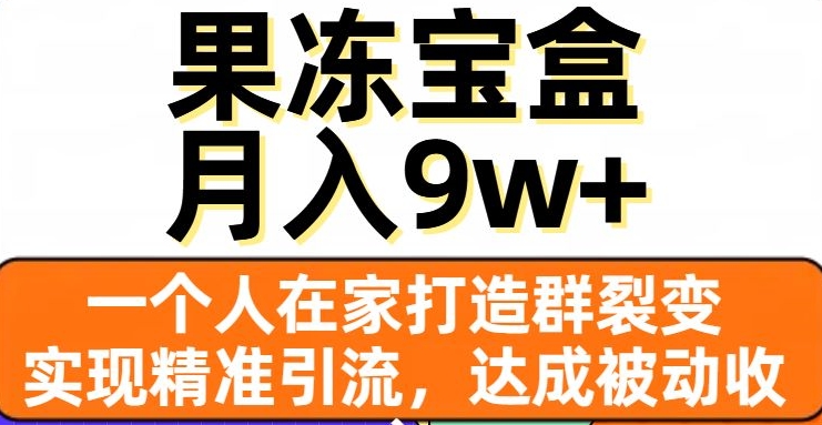 果冻宝盒，一个人在家打造群裂变，实现精准引流，达成被动收入，月入9w+-零点项目大全