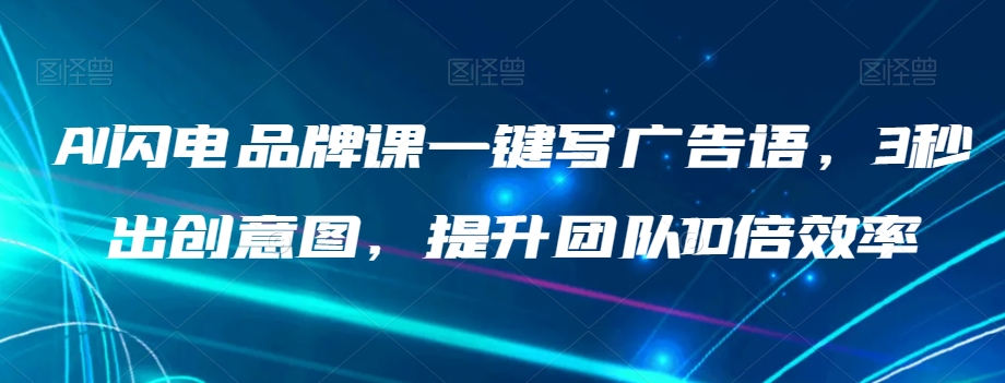 AI闪电品牌课一键写广告语，3秒出创意图，提升团队10倍效率-零点项目大全