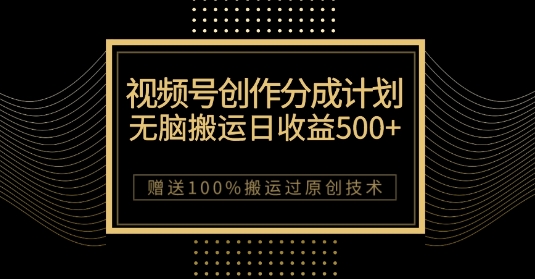 最新视频号创作分成计划，无脑搬运一天收益500+，100%搬运过原创技巧【揭秘】-零点项目大全