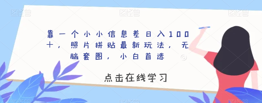 靠一个小小信息差日入100＋，照片拼贴最新玩法，无脑套图，小白首选【揭秘】-零点项目大全