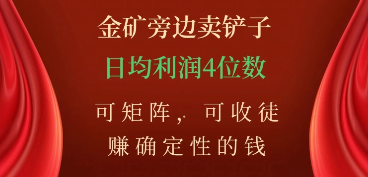 金矿旁边卖铲子，赚确定性的钱，可矩阵，可收徒，日均利润4位数【揭秘】-零点项目大全