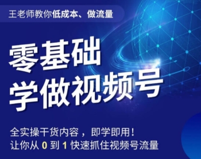 王老师教你低成本、做流量，零基础学做视频号，0-1快速抓住视频号流量-零点项目大全