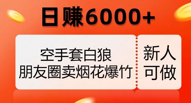 空手套白狼，朋友圈卖烟花爆竹，日赚6000+【揭秘】-零点项目大全