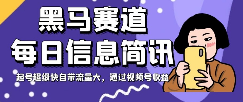 黑马赛道每日信息简讯，起号超级快自带流量大，通过视频号收益【揭秘】-零点项目大全