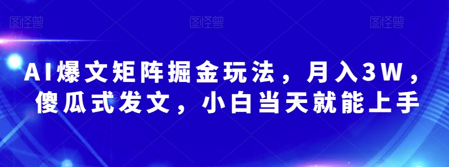 AI爆文矩阵掘金玩法，月入3W，傻瓜式发文，小白当天就能上手【揭秘】-零点项目大全