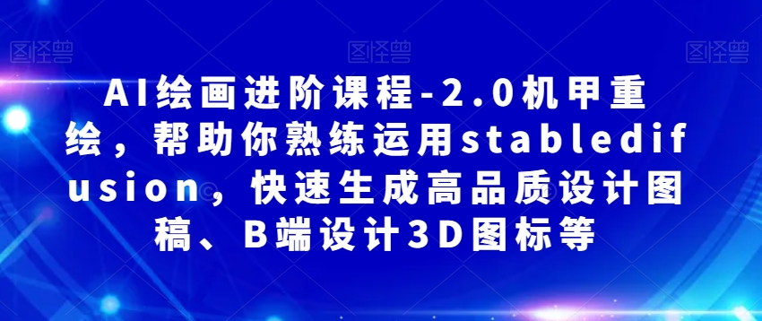 AI绘画进阶课程-2.0机甲重绘，帮助你熟练运用stabledifusion，快速生成高品质设计图稿、B端设计3D图标等-零点项目大全