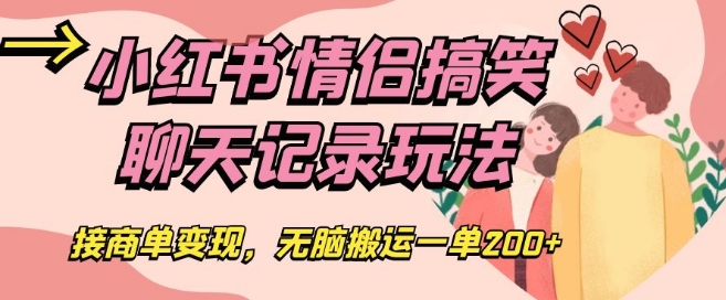 小红书情侣搞笑聊天记录玩法，接商单变现，无脑搬运一单200+【揭秘】-零点项目大全