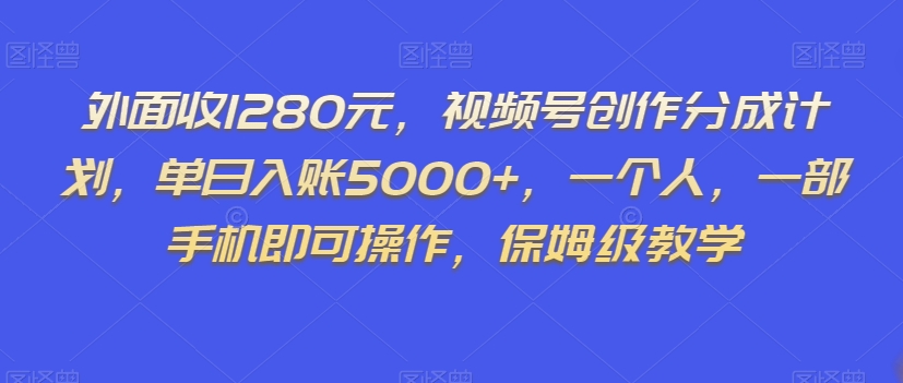 外面收1280元，视频号创作分成计划，单日入账5000+，一个人，一部手机即可操作，保姆级教学【揭秘】-零点项目大全