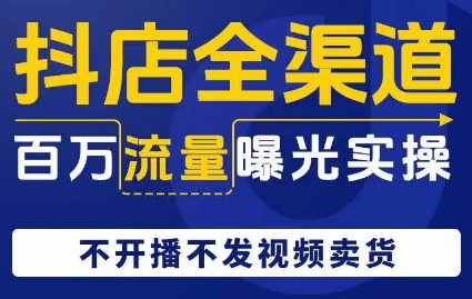 抖店全渠道百万流量曝光实操，不开播不发视频带货-零点项目大全