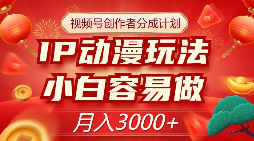 视频号创作者分成计划，IP动漫玩法，小白容易做，月入3000+【揭秘】-零点项目大全