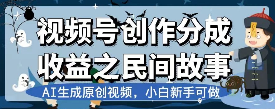 视频号创作分成收益之民间故事，AI生成原创视频，小白新手可做【揭秘】-零点项目大全