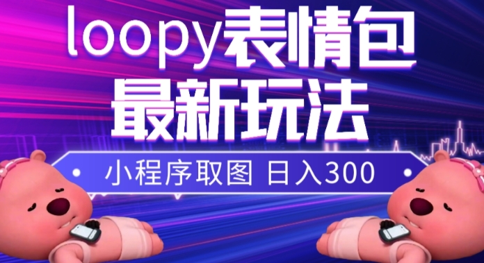 小狸猫loopy表情包小程序取图玩法，最新出的表情包素材-零点项目大全