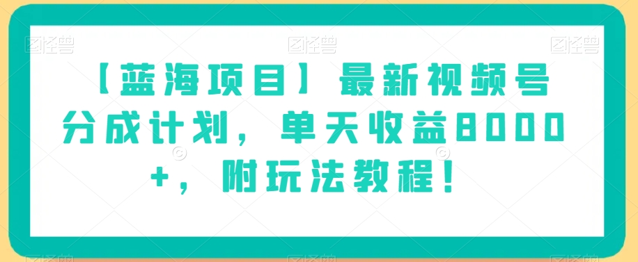 【蓝海项目】最新视频号分成计划，单天收益8000+，附玩法教程！-零点项目大全