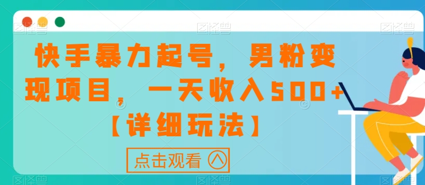 快手暴力起号，男粉变现项目，一天收入500+【详细玩法】【揭秘】-零点项目大全