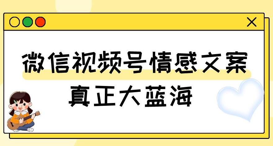 视频号情感文案，真正大蓝海，简单操作，新手小白轻松上手（教程+素材）【揭秘】-零点项目大全