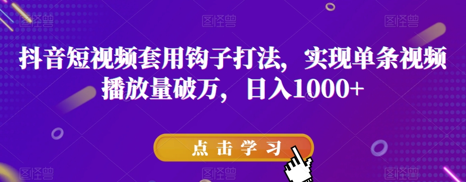 抖音短视频套用钩子打法，实现单条视频播放量破万，日入1000+【揭秘】-零点项目大全