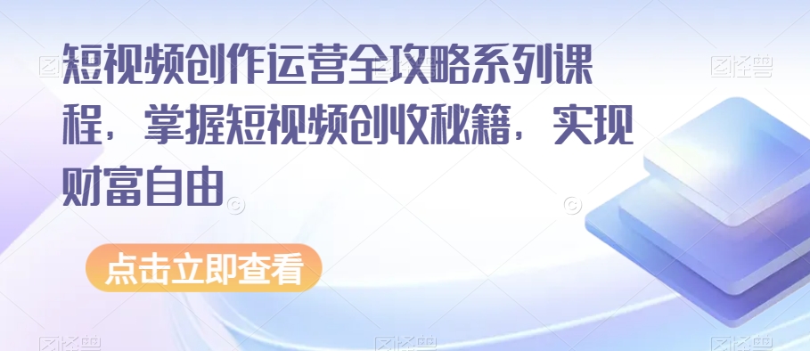 短视频创作运营全攻略系列课程，掌握短视频创收秘籍，实现财富自由-零点项目大全