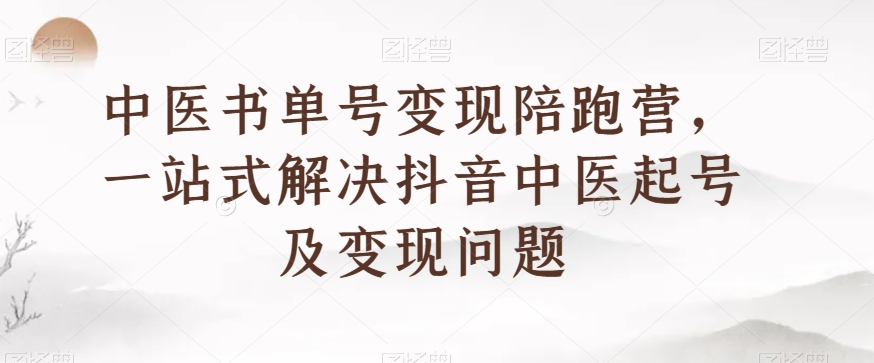 中医书单号变现陪跑营，一站式解决抖音中医起号及变现问题-零点项目大全