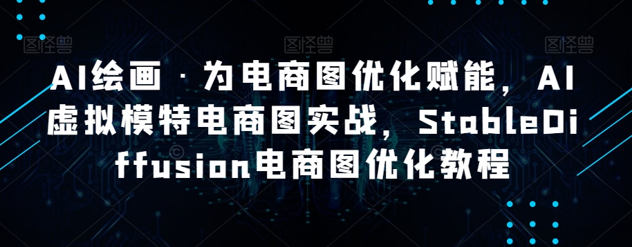 AI绘画·为电商图优化赋能，AI虚拟模特电商图实战，StableDiffusion电商图优化教程-零点项目大全