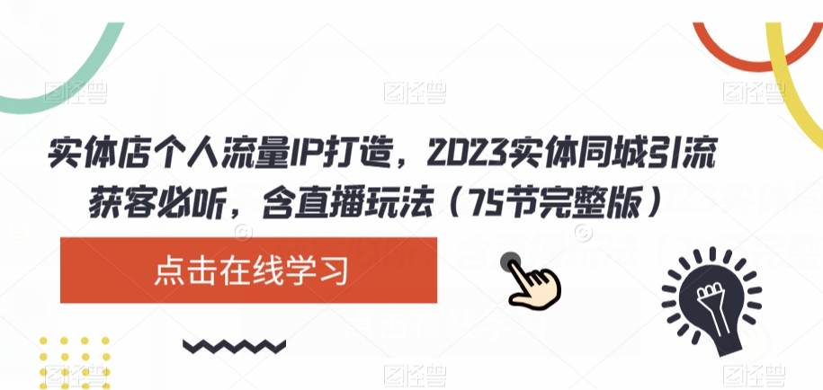 实体店个人流量IP打造，2023实体同城引流获客必听，含直播玩法（75节完整版）-零点项目大全