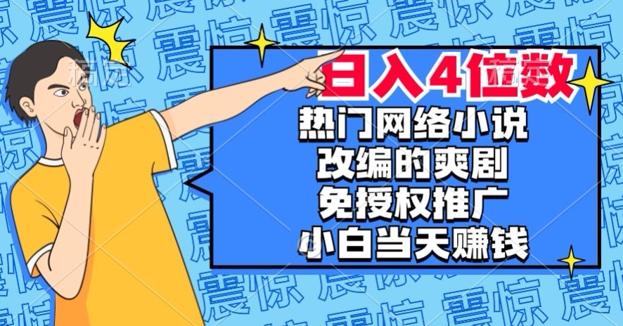 热门网络小说改编的爽剧，免授权推广，新人当天就能赚钱，日入4位数【揭秘】-零点项目大全