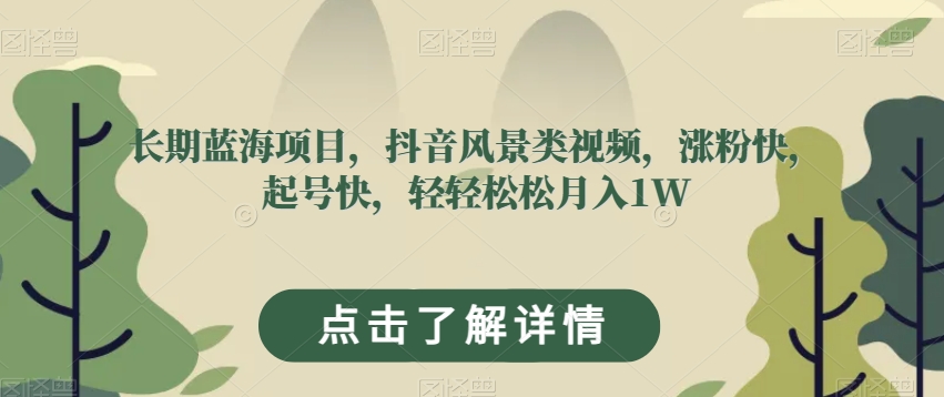 长期蓝海项目，抖音风景类视频，涨粉快，起号快，轻轻松松月入1W【揭秘】-零点项目大全