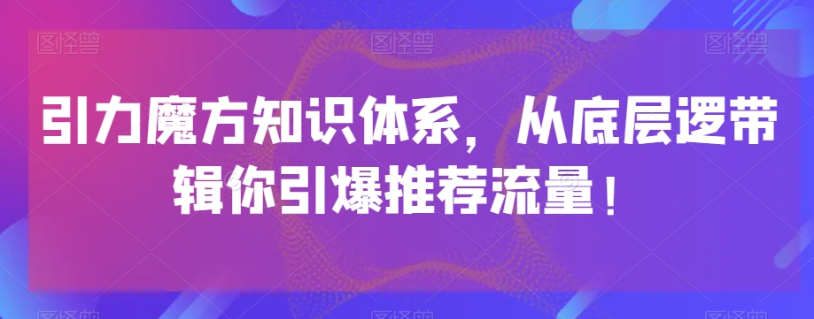 引力魔方知识体系，从底层逻‮带辑‬你引爆‮荐推‬流量！-零点项目大全