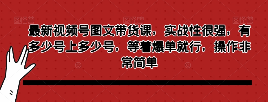 最新视频号图文带货课，实战性很强，有多少号上多少号，等着爆单就行，操作非常简单-零点项目大全