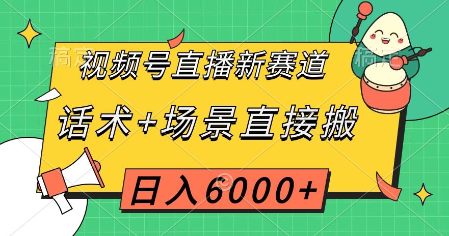 视频号直播新赛道，话术+场景直接搬，日入6000+【揭秘】-零点项目大全