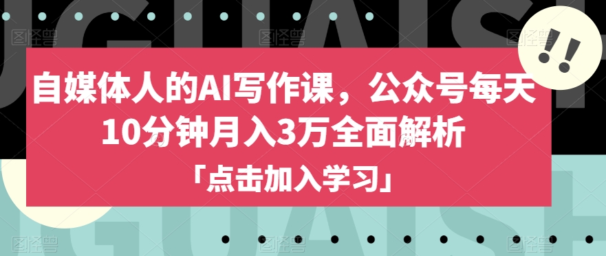 自媒体人的AI写作课，公众号每天10分钟月入3万全面解析-零点项目大全