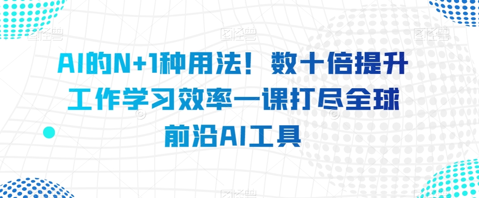 AI的N+1种用法！数十倍提升工作学习效率一课打尽全球前沿AI工具-零点项目大全