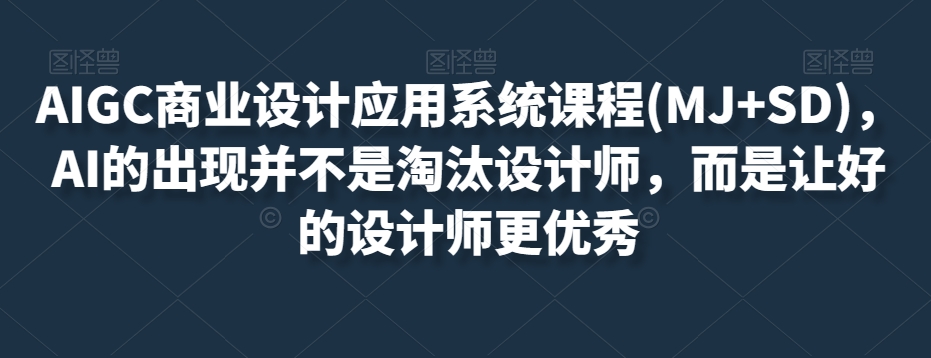 AIGC商业设计应用系统课程(MJ+SD)，AI的出现并不是淘汰设计师，而是让好的设计师更优秀-零点项目大全