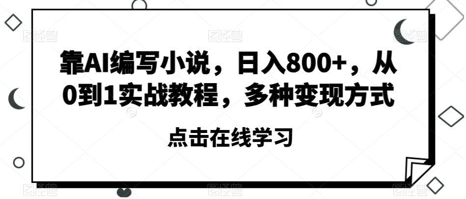 靠AI编写小说，日入800+，从0到1实战教程，多种变现方式【揭秘】-零点项目大全