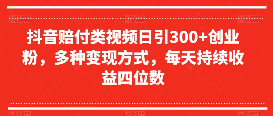 抖音赔付类视频日引300+创业粉，多种变现方式，每天持续收益四位数【揭秘】-零点项目大全