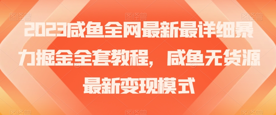 2023咸鱼全网最新最详细暴力掘金全套教程，咸鱼无货源最新变现模式【揭秘】-零点项目大全