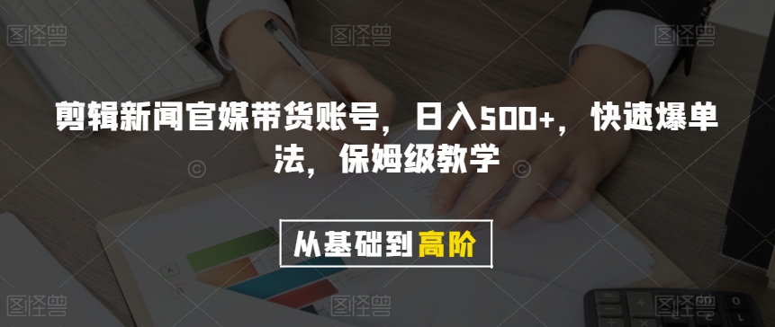 剪辑新闻官媒带货账号，日入500+，快速爆单法，保姆级教学【揭秘】-零点项目大全