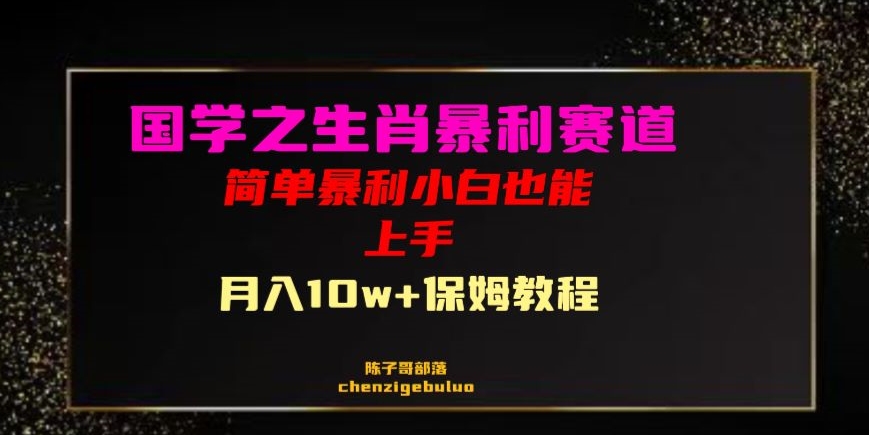 国学之暴利生肖带货小白也能做月入10万+保姆教程【揭秘】-零点项目大全